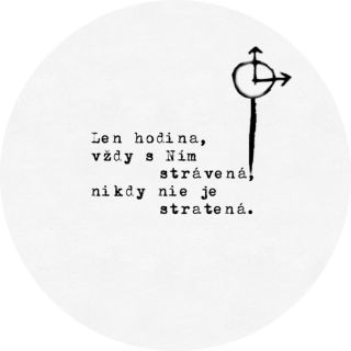 Existuje Niekto, kto by ti s tou najväčšou láskou vrátil, všetky tie hodiny, ktoré si stratil. Vráť sa do svojej nebeskej...